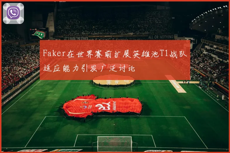 Faker在世界赛前扩展英雄池T1战队适应能力引发广泛讨论