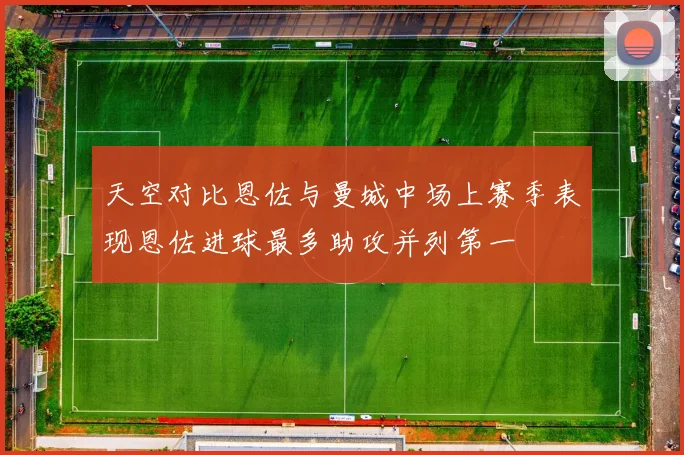 天空对比恩佐与曼城中场上赛季表现恩佐进球最多助攻并列第一